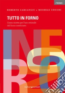 Tutto in forno. Cento ricette per l'uso ottimale del forno combinato libro di Carcangiu Roberto; Cocchi Michele