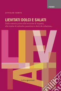 Lievitati dolci e salati. Dalla materia prima alle tecniche di impasto, alle ricette di colombe, panettoni e dolci da colazione... libro di Servi Attilio