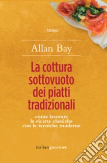 La cottura sottovuoto dei piatti tradizionali. Come lavorare le ricette classiche con le tecniche moderne libro di Bay Allan