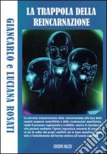 La trappola della reincarnazione. Indagine sul principio vitale del karma libro di Rosati Giancarlo; Rosati Luciana