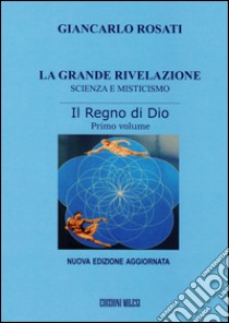 La grande rivelazione. Scienza e misticismo. Vol. 1: Il regno di Dio libro di Rosati Giancarlo