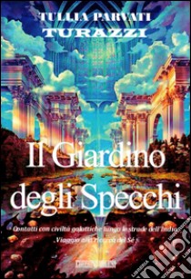 Il giardino degli specchi. Contatti con civiltà galattiche lungo le strade dell'India. Viaggio alla ricerca del sè libro di Parvati Turazzi Tullia