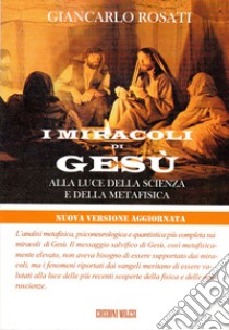 I miracoli di Gesù alla luce della scienza e della metafisica libro di Rosati Giancarlo