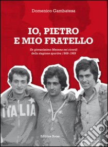 Io, Pietro e mio fratello. Un giovanissimo Mennea nei ricordi della stagione sportiva (1968-1969) libro di Gambatesa Domenico