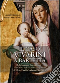 Il caso Vivarini a Barletta. Dalla Madonna in trono (1483) nella chiesa di Sant'Andrea ai percorsi di Alvise Vivarini sulla costa adriatica. Ediz. illustrata libro di Riefolo Giuseppe; Ferro Filippo Maria