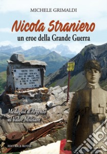 Nicola Straniero. Un eroe della Grande Guerra. Medaglia d'Argento al Valor Militare libro di Grimaldi Michele