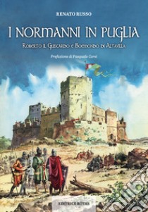 I normanni in Puglia. Roberto il Guiscardo e Boemondo di Altavilla libro di Russo Renato