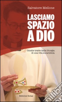 Lasciamo spazio a Dio. Omelie tratte dalla liturgia di una vita eucaristica libro di Mellone Salvatore