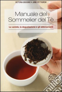 Manuale del sommelier del tè. Le varietà, la degustazione e gli abbinamenti libro di Bisogno Victoria; Pettigrew Jane