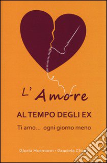 L'amore al tempo degli ex. Ti amo... ogni giorno di meno libro di Husman Gloria; Chiale Graciela