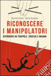 Riconoscere i manipolatori. Difendersi da trappole, trucchi e inganni libro di Chiale Graciela; Husmann Gloria