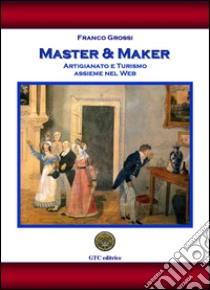 Master & maker. Artigianato e turismo assieme nel web libro di Grossi Franco