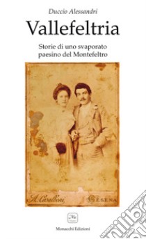 Vallefeltria. Storie di un svaporato paesino del Montefeltro libro di Alessandri Duccio