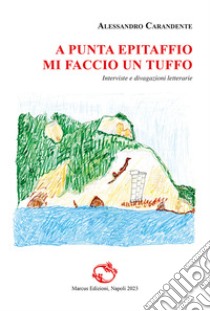 A punta Epitaffio mi faccio un tuffo. Interviste e divagazioni letterarie. Ediz. critica libro di Carandente Alessandro