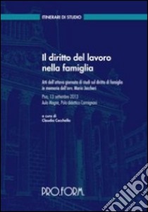 Il diritto del lavoro nella famiglia. Atti dell'8° Giornata di Studi sul diritto di famiglia in memoria dell'avv. Mario Jaccheri libro di Cecchella C. (cur.)