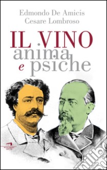 Il vino. Anima e psiche libro di Lombroso Cesare; De Amicis Edmondo