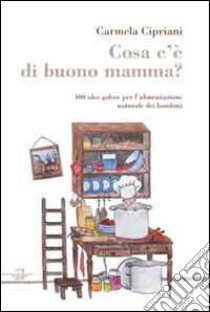 Cosa c'è di buono mamma? 100 idee golose per l'alimentazione naturale dei bambini libro di Cipriani Carmela