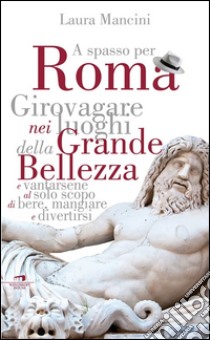 Roma. Girovagare nei luoghi della Grande bellezza e vantarsene al solo scopo di bere, mangiare e divertirsi libro di Mancini Laura