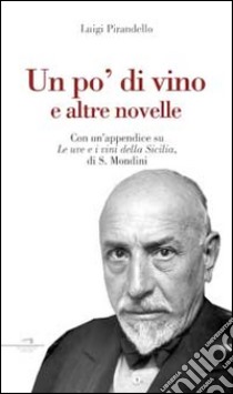 Un po' di vino e altre novelle. Con un'appendice su «Le uve e i vini della Sicilia» di S. Mondini libro di Pirandello Luigi