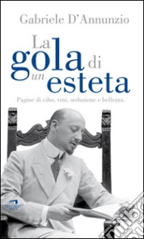 La gola di un esteta. Pagine di cibo, vini, seduzione e bellezza libro di D'Annunzio Gabriele