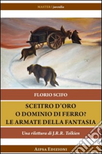 Scettro d'oro o dominio di ferro? Le armate della fantasia. Una rilettura di J.R.R. Tolkien libro di Scifo Florio