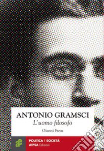 Antonio Gramsci. L'uomo filosofo libro di Fresu Gianni