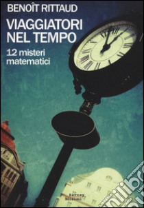 Viaggiatori nel tempo. 12 misteri matematici libro di Rittaud Benoît