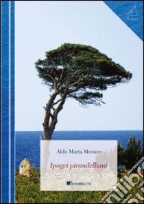 Ipogei pirandelliani libro di Morace Aldo Maria