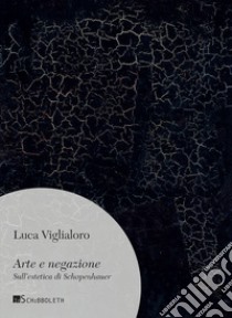 Arte e negazione. Sull'estetica di Schopenhauer. Nuova ediz. libro di Vigliarolo Luca