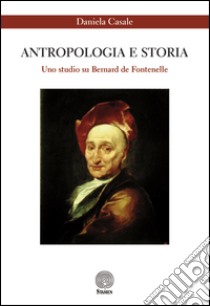 Antropologia e storia. Uno studio su Bernard de Fontenelle libro di Casale Daniela