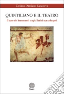 Quintiliano e il teatro. Il caso dei frammenti tragici latini non adespoti libro di Casanova Cosimo D.