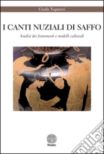 I canti nuziali di Saffo. Analisi dei frammenti e modelli culturali libro di Tognazzi Giada