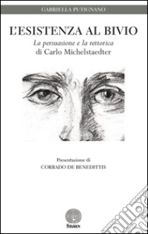 L'esistenza al bivio. «La persuasione e la rettorica» di Carlo Michelstaedter libro di Putignano Gabriella