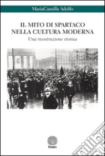 Il mito di Spartaco nella cultura moderna. Una ricostruzione storica libro di Adolfo MariaCamilla