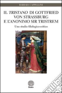 Il «Tristano» di Gottfried von Strassburg e l'anonimo sir Tristrem. Uno studio filologico-critico libro di Cappellini Barbara