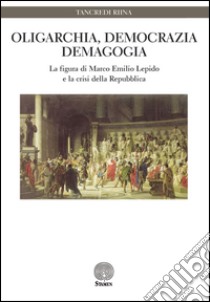 Oligarchia, democrazia, demagogia. La figura di Marco Emilio Lepido e la crisi della Repubblica libro di Riina Tancredi