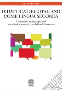 Didattica dell'italiano come lingua seconda. Lineamenti teorico-operativi per allievi non nativi con abilità differenziate libro di Miotto Erika