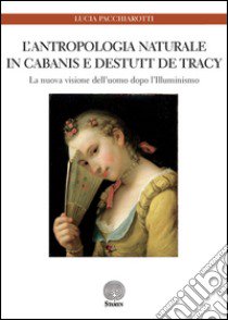 L'antropologia naturale in Cabanis e Destutt de Tracy. La nuova immagine dell'uomo dopo l'Illuminismo libro di Pacchiarotti Lucia