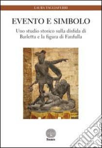 Evento e simbolo. Uno studio storico sulla disfida di Barletta e la figura di Fanfulla libro di Tagliaferri Laura
