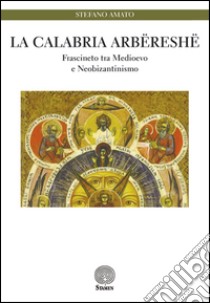 La Calabria arbëreshë. Frascineto tra medioevo e neobizantinismo libro di Amato Stefano