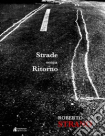 Strade senza ritorno. Catalogo della mostra (Palermo, 9 febbraio-10 marzo 2019). Ediz. illustrata libro di Strano Roberto