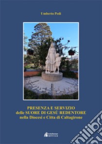 Presenza e servizio delle Suore di Gesù Redentore nella diocesi città di Caltagirone. Nuova ediz. libro di Pedi Umberto