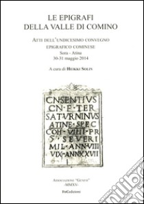 Le epigrafi della Valle di Comino. Atti dell'11° Convegno epigrafico cominese (Sora-Atina, 30-31 maggio 2015) libro di Solin H. (cur.)