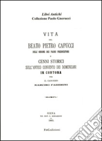 Vita del beato Pietro Capucci dell'ordine dei padri predicatori e cenni storici sull'antico convento dei Domenicani in Cortona (rist. anast. Siena, 1893) libro di Fabbrini Narciso