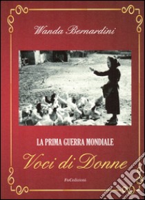 La prima guerra mondiale. Voci di donne libro di Bernardini Wanda