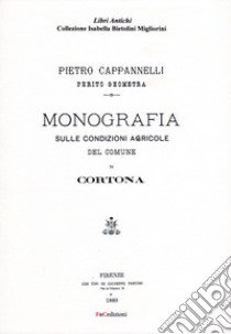 Monografia sulle condizioni agricole del comune di Cortona (rist. anast. Firenze, 1888). Ediz. in facsimile libro di Cappannelli Pietro