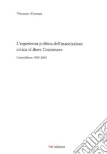 L'esperienza politica dell'associazione civica «Libere Coscienze». Castrolibero 1995-2004 libro di Altomare Vincenzo