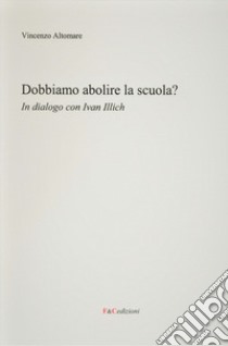 Dobbiamo abolire la scuola? In dialogo con Ivan Illich libro di Altomare Vincenzo