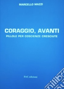 Coraggio, avanti. Pillole per coscienze cresciute libro di Mazzi Marcello