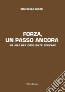 Forza, un passo ancora. Pillole per coscienze educate libro di Mazzi Marcello